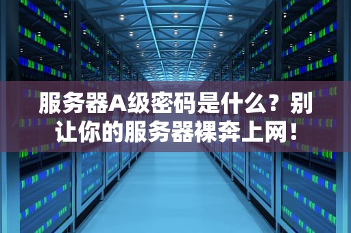 服务器A级密码是什么？别让你的服务器裸奔上网！