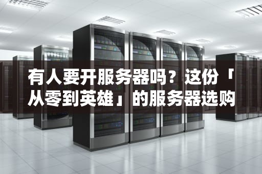 有人要开服务器吗？这份「从零到英雄」的服务器选购指南让你秒变老司机！