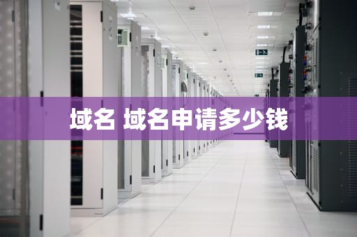 域名 域名申请多少钱