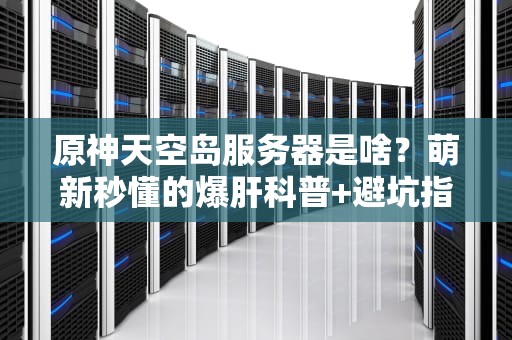 原神天空岛服务器是啥？萌新秒懂的爆肝科普+避坑指南！
