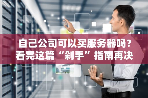 自己公司可以买服务器吗？看完这篇“剁手”指南再决定！