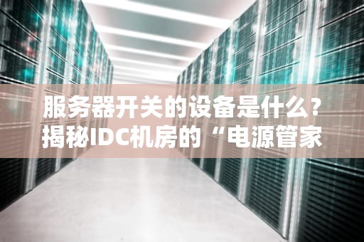 服务器开关的设备是什么？揭秘IDC机房的“电源管家”
