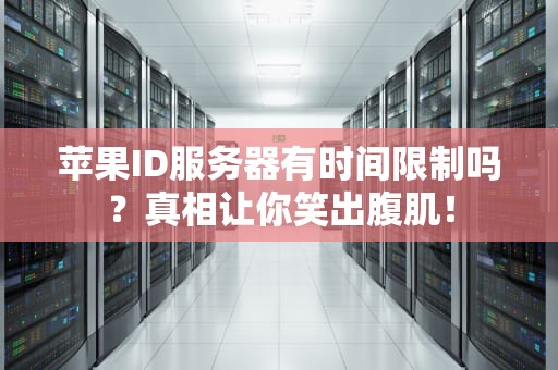 苹果ID服务器有时间限制吗？真相让你笑出腹肌！