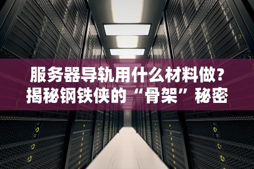 服务器导轨用什么材料做？揭秘钢铁侠的“骨架”秘密！