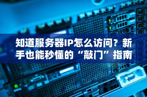 知道服务器IP怎么访问？新手也能秒懂的“敲门”指南！
