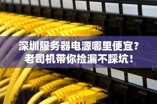 深圳服务器电源哪里便宜？老司机带你捡漏不踩坑！