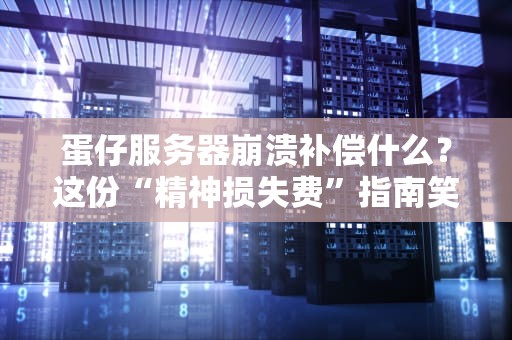 蛋仔服务器崩溃补偿什么？这份“精神损失费”指南笑中带泪！
