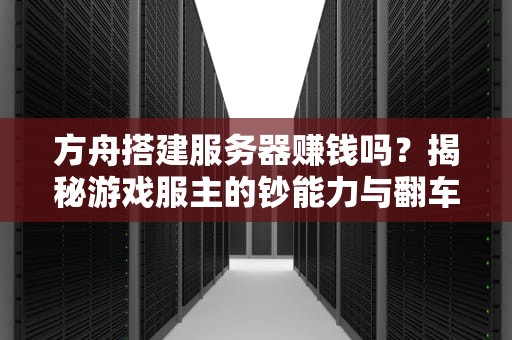 方舟搭建服务器赚钱吗？揭秘游戏服主的钞能力与翻车现场