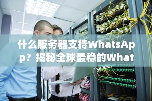 什么服务器支持WhatsApp？揭秘全球最稳的WhatsApp服务器配置方案！