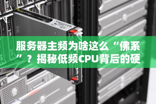 服务器主频为啥这么“佛系”？揭秘低频CPU背后的硬核智慧！