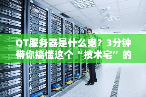 QT服务器是什么鬼？3分钟带你搞懂这个“技术宅”的最爱！