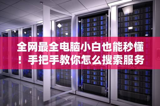 全网最全电脑小白也能秒懂！手把手教你怎么搜索服务器此电脑的正确姿势