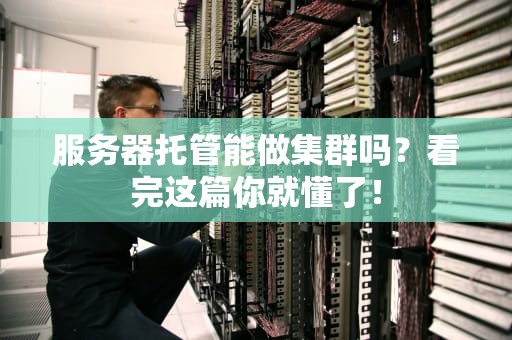 服务器托管能做集群吗？看完这篇你就懂了！