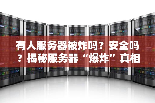 有人服务器被炸吗？安全吗？揭秘服务器“爆炸”真相与防护指南！