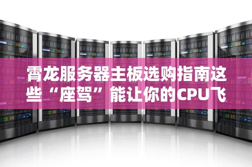 霄龙服务器主板选购指南这些“座驾”能让你的CPU飞起来！