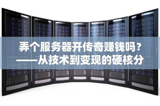 弄个服务器开传奇赚钱吗？——从技术到变现的硬核分析