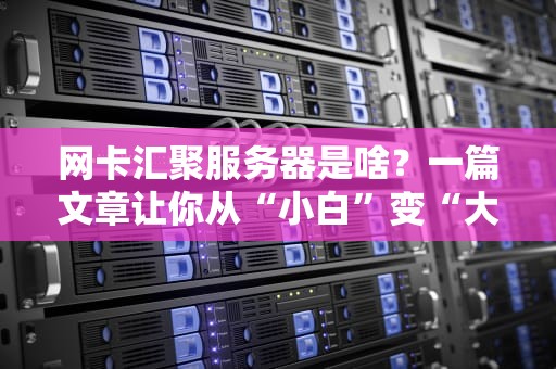 网卡汇聚服务器是啥？一篇文章让你从“小白”变“大神”！