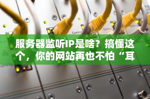 服务器监听IP是啥？搞懂这个，你的网站再也不怕“耳背”了！