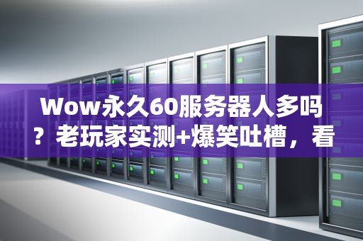 Wow永久60服务器人多吗？老玩家实测+爆笑吐槽，看完秒懂！
