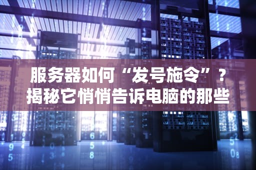 服务器如何“发号施令”？揭秘它悄悄告诉电脑的那些事儿！