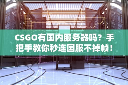 CSGO有国内服务器吗？手把手教你秒连国服不掉帧！