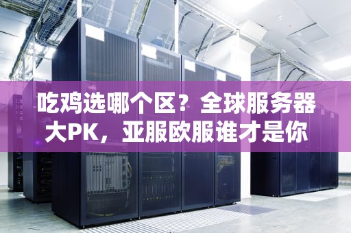吃鸡选哪个区？全球服务器大PK，亚服欧服谁才是你的天命圈？