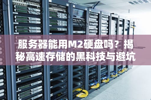 服务器能用M2硬盘吗？揭秘高速存储的黑科技与避坑指南