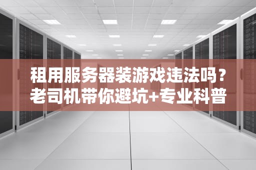 租用服务器装游戏违法吗？老司机带你避坑+专业科普！
