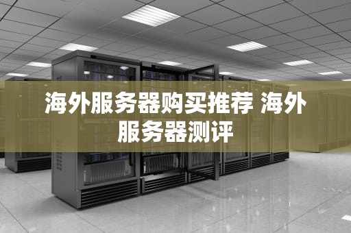 海外服务器购买推荐 海外服务器测评