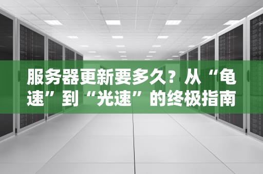 服务器更新要多久？从“龟速”到“光速”的终极指南！