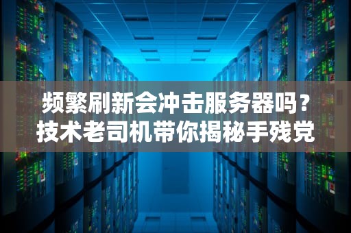 频繁刷新会冲击服务器吗？技术老司机带你揭秘手残党的杀伤力！