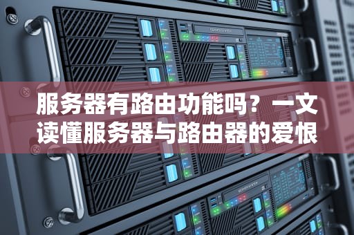 服务器有路由功能吗？一文读懂服务器与路由器的爱恨情仇！