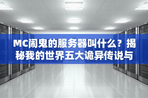 MC闹鬼的服务器叫什么？揭秘我的世界五大诡异传说与科学真相！