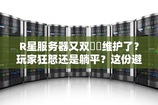 R星服务器又双叒叕维护了？玩家狂怒还是躺平？这份避坑指南请收好！