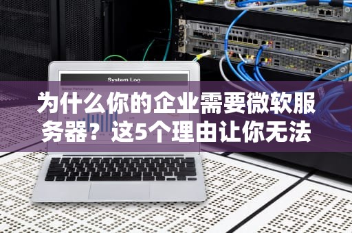 为什么你的企业需要微软服务器？这5个理由让你无法拒绝！