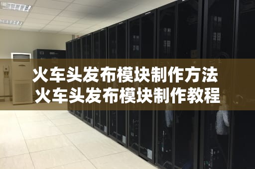 火车头发布模块制作方法 火车头发布模块制作教程