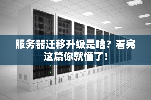 服务器迁移升级是啥？看完这篇你就懂了！