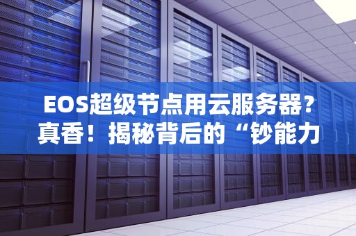 EOS超级节点用云服务器？真香！揭秘背后的“钞能力”与骚操作
