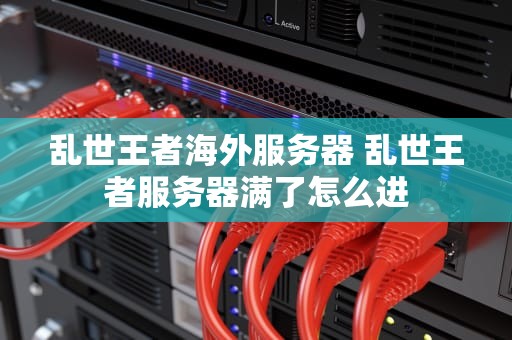 乱世王者海外服务器 乱世王者服务器满了怎么进