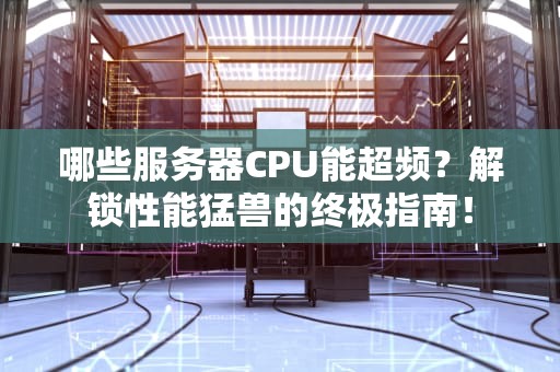 哪些服务器CPU能超频？解锁性能猛兽的终极指南！