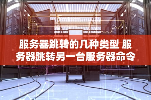 服务器跳转的几种类型 服务器跳转另一台服务器命令