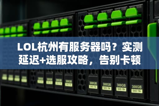 LOL杭州有服务器吗？实测延迟+选服攻略，告别卡顿成PPT玩家！