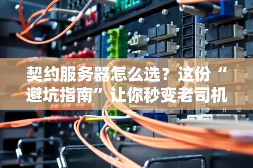 契约服务器怎么选？这份“避坑指南”让你秒变老司机！