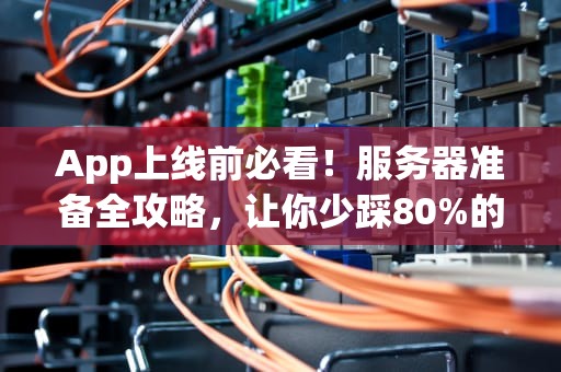 App上线前必看！服务器准备全攻略，让你少踩80%的坑！