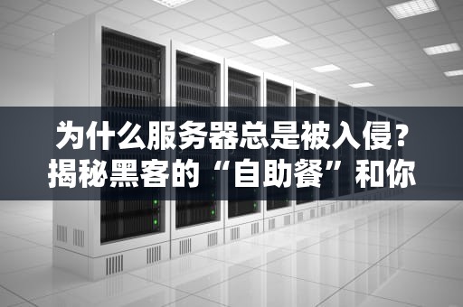 为什么服务器总是被入侵？揭秘黑客的“自助餐”和你的“防盗门”漏洞！