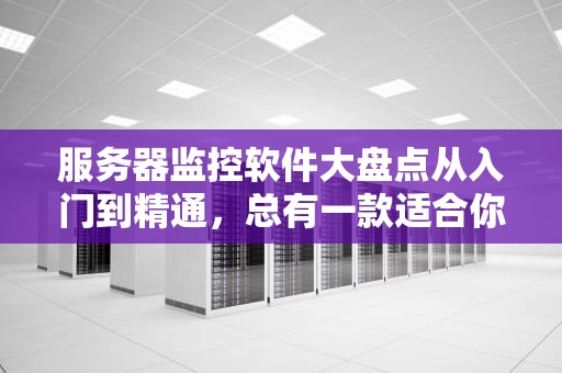 服务器监控软件大盘点从入门到精通，总有一款适合你！