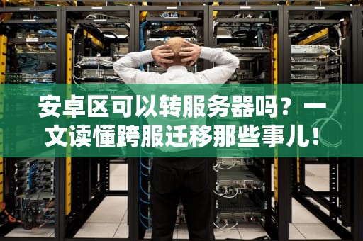 安卓区可以转服务器吗？一文读懂跨服迁移那些事儿！