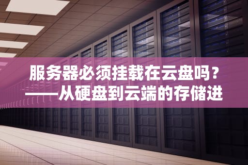 服务器必须挂载在云盘吗？——从硬盘到云端的存储进化论