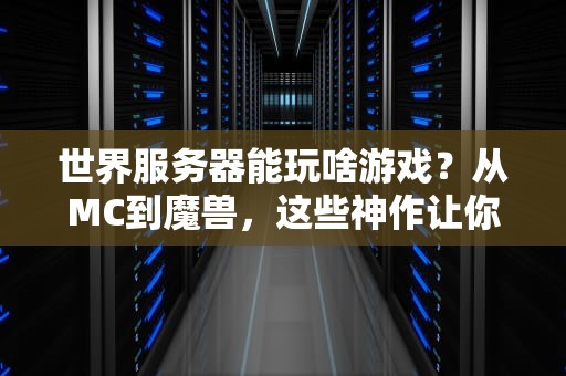 世界服务器能玩啥游戏？从MC到魔兽，这些神作让你嗨到爆！