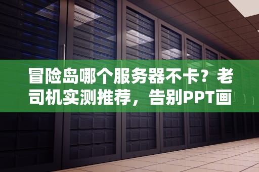 冒险岛哪个服务器不卡？老司机实测推荐，告别PPT画质！
